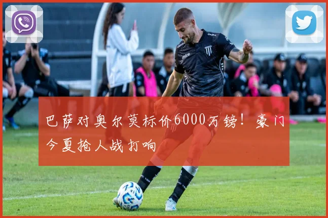 巴萨对奥尔莫标价6000万镑！豪门今夏抢人战打响
