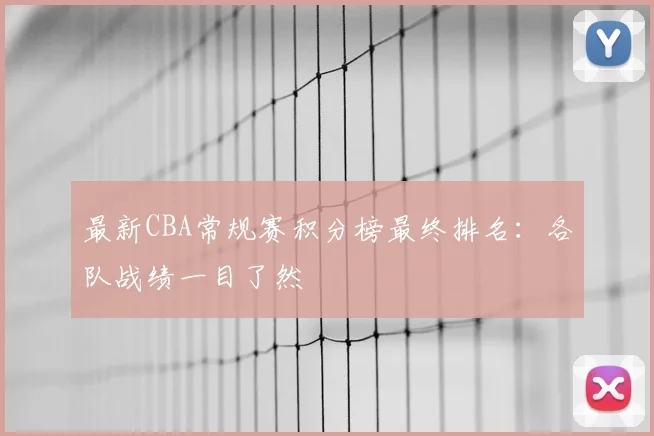 最新CBA常规赛积分榜最终排名:各队战绩一目了然