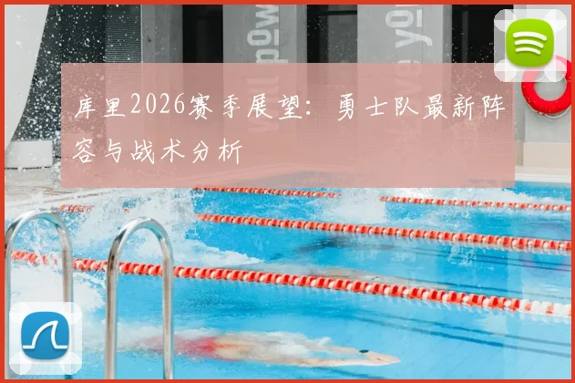 库里2026赛季展望：勇士队最新阵容与战术分析