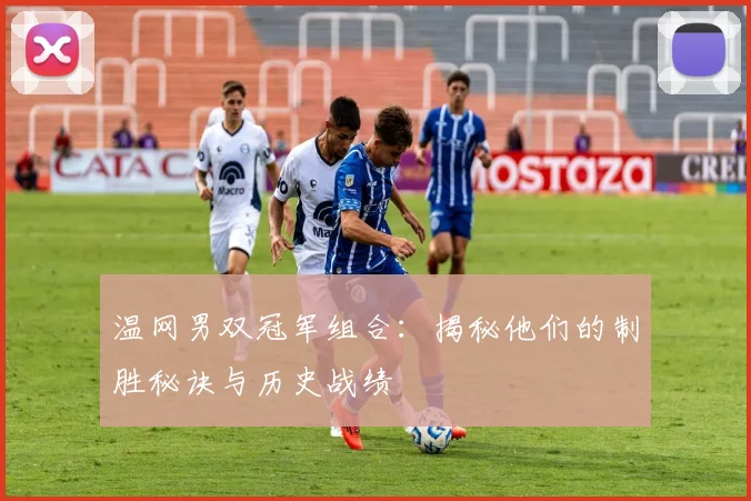 温网男双冠军组合:揭秘他们的制胜秘诀与历史战绩
