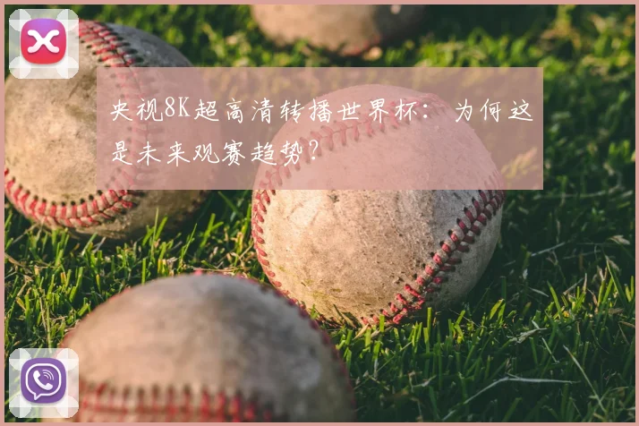 央视8K超高清转播世界杯:为何这是未来观赛趋势?