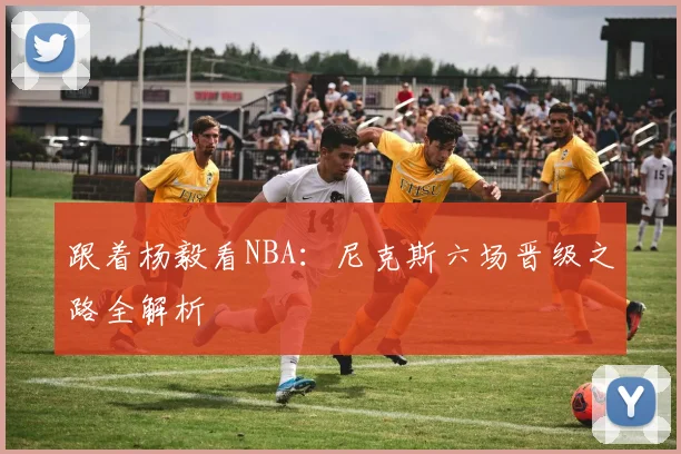 跟着杨毅看NBA：尼克斯六场晋级之路全解析