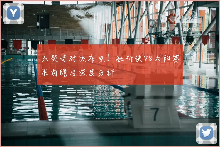 东契奇对决布克!独行侠vs太阳赛果前瞻与深度分析