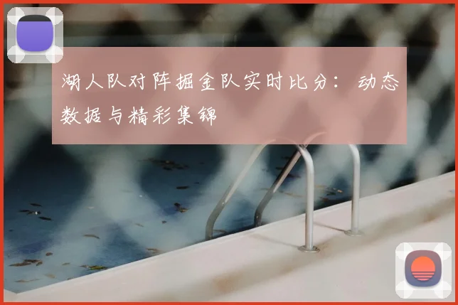 湖人队对阵掘金队实时比分:动态数据与精彩集锦